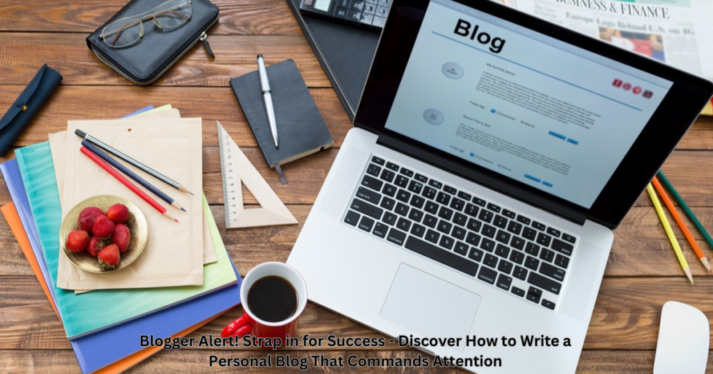 Blogger Alert! Strap in for Success - Discover How to Write a Personal Blog That Commands Attention