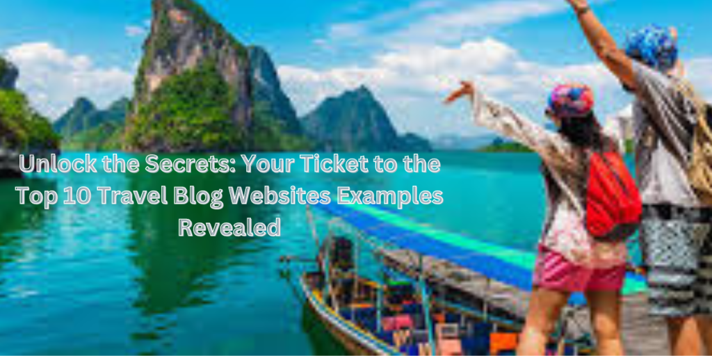 Unlock the Secrets: Your Ticket to the Top 10 Travel Blog Websites Examples Revealed